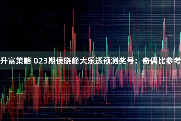 升富策略 023期侯晓峰大乐透预测奖号：奇偶比参考