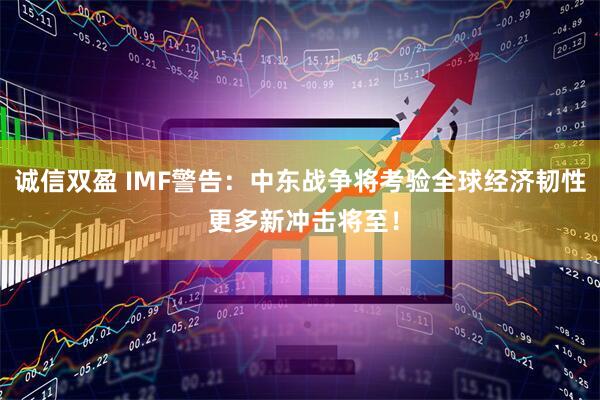 诚信双盈 IMF警告：中东战争将考验全球经济韧性 更多新冲击将至！