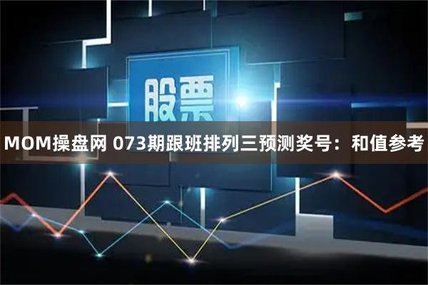 MOM操盘网 073期跟班排列三预测奖号：和值参考