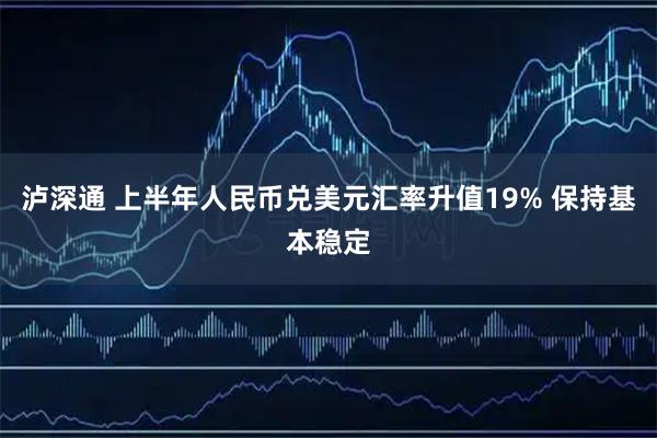 泸深通 上半年人民币兑美元汇率升值19% 保持基本稳定