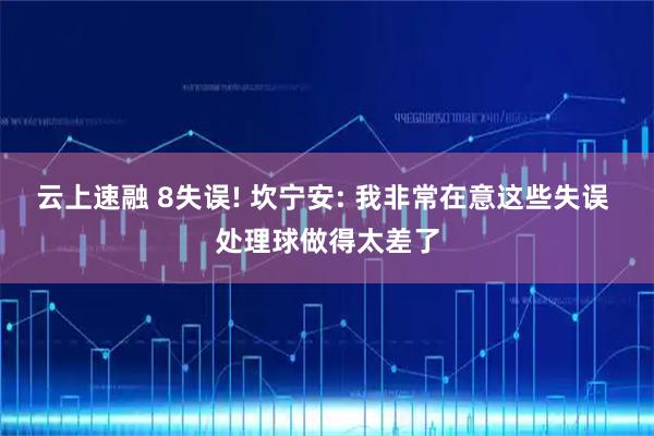 云上速融 8失误! 坎宁安: 我非常在意这些失误 处理球做得太差了