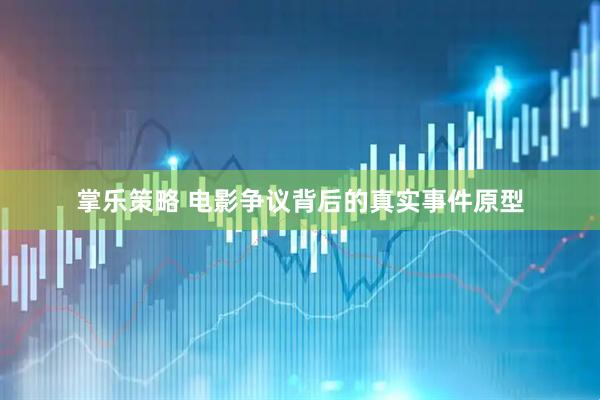 掌乐策略 电影争议背后的真实事件原型