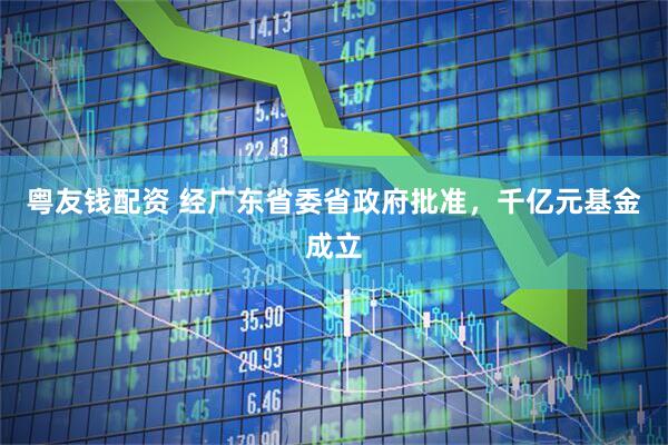 粤友钱配资 经广东省委省政府批准，千亿元基金成立