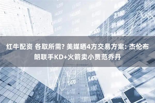 红牛配资 各取所需? 美媒晒4方交易方案: 杰伦布朗联手KD+火箭卖小贾范乔丹