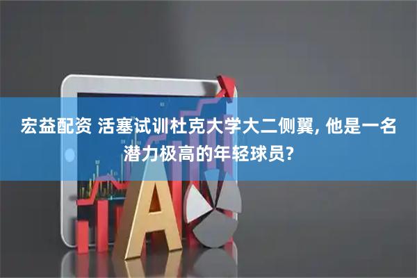 宏益配资 活塞试训杜克大学大二侧翼, 他是一名潜力极高的年轻球员?