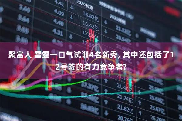 聚富人 雷霆一口气试训4名新秀, 其中还包括了12号签的有力竞争者?