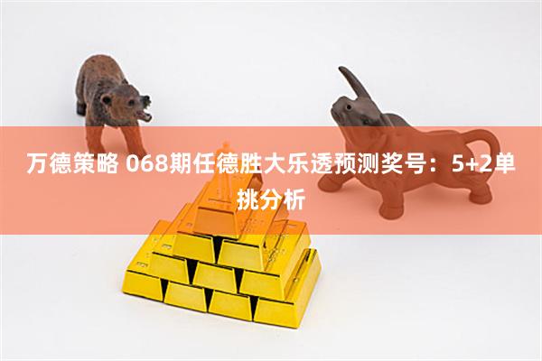 万德策略 068期任德胜大乐透预测奖号:5+2单挑分析