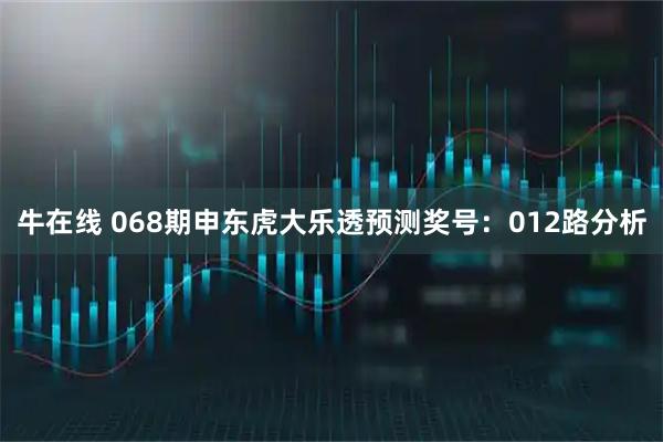 牛在线 068期申东虎大乐透预测奖号:012路分析