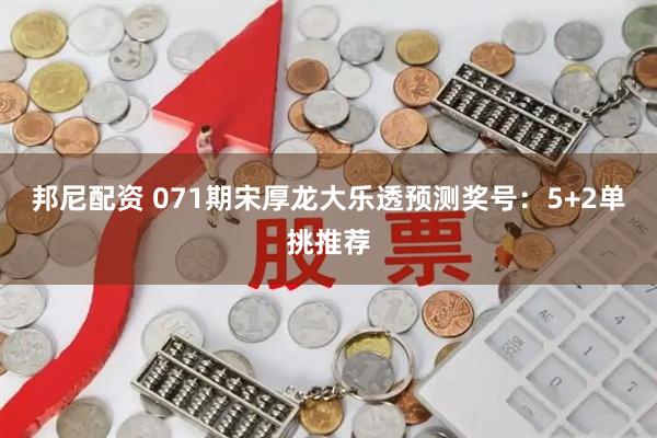 邦尼配资 071期宋厚龙大乐透预测奖号：5+2单挑推荐