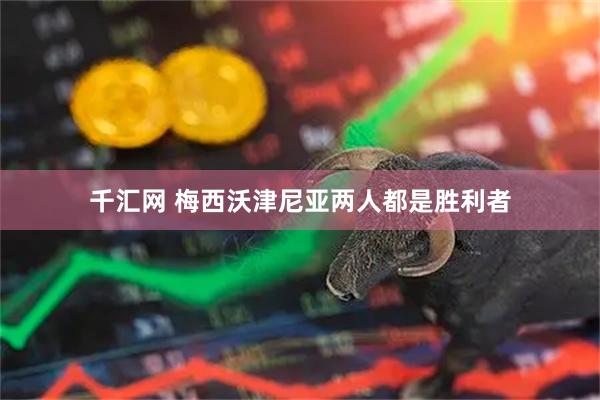 千汇网 梅西沃津尼亚两人都是胜利者