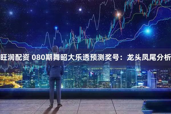旺润配资 080期舞昭大乐透预测奖号:龙头凤尾分析