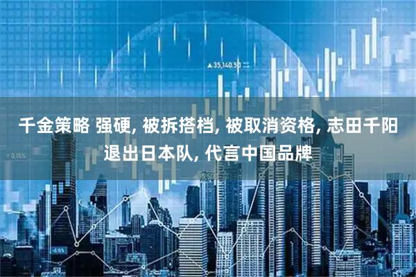 千金策略 强硬, 被拆搭档, 被取消资格, 志田千阳退出日本队, 代言中国品牌