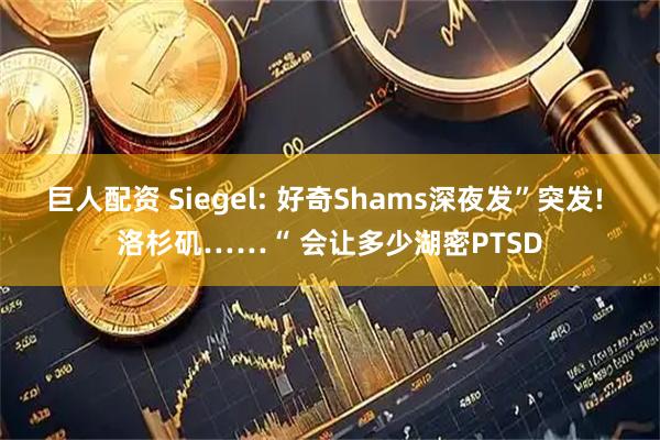 巨人配资 Siegel: 好奇Shams深夜发”突发! 洛杉矶……“ 会让多少湖密PTSD