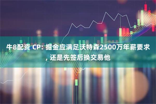牛8配资 CP: 掘金应满足沃特森2500万年薪要求, 还是先签后换交易他