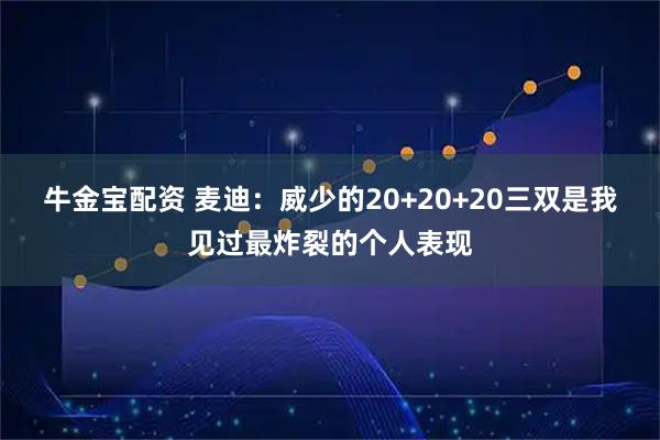 牛金宝配资 麦迪：威少的20+20+20三双是我见过最炸裂的个人表现